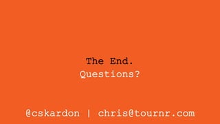 The End.
Questions?
@cskardon | chris@tournr.com
 
