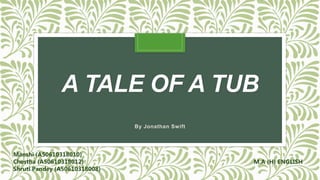 A TALE OF A TUB
By Jonathan Swift
Manshi (A50610318010)
Chestha (A50610318012)
Shruti Pandey (A50610318008)
M.A (H) ENGLISH
 