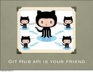 Git Hub api is your friend
Wednesday 27 March 13
 