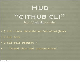 Hub
                        “github cli”
                          http://defunkt.io/hub/

 • $ hub clone maxandersen/auto...