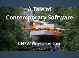 A Tale ofA Tale of
Contemporary SoftwareContemporary Software
UNSW Guest LectureUNSW Guest Lecture
March 2015
 
