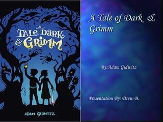 A Tale of Dark  & Grimm Presentation By: Drew B. By:Adam Gidwitz 