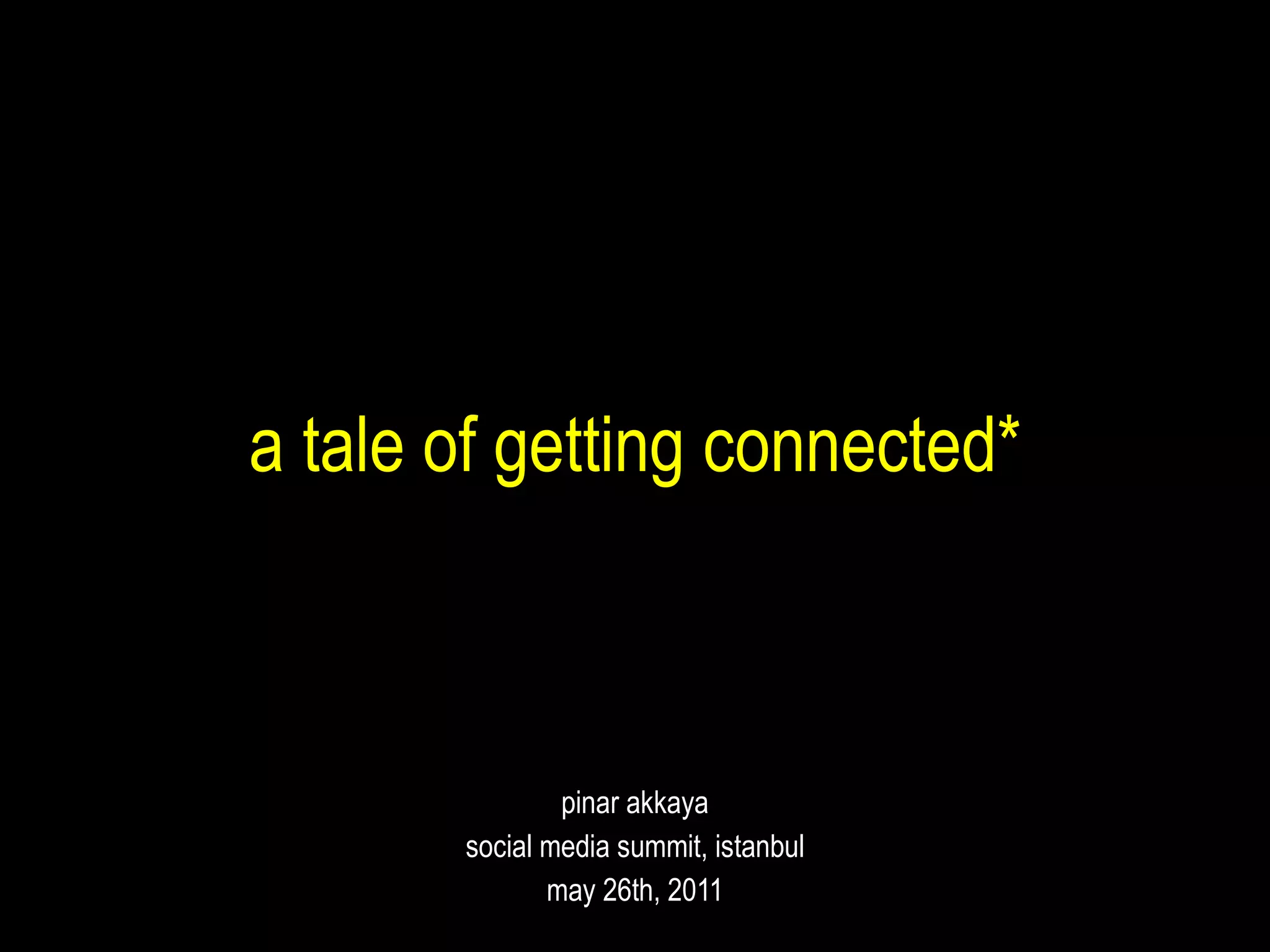 a tale of getting connected* pinar akkaya social media summit, istanbul may 26th, 2011 