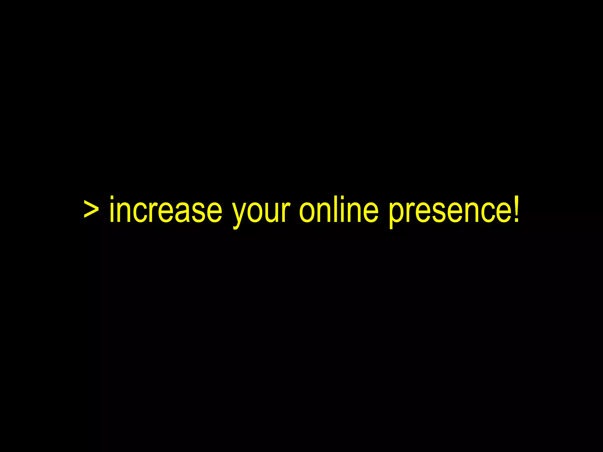 > increase your online presence! 