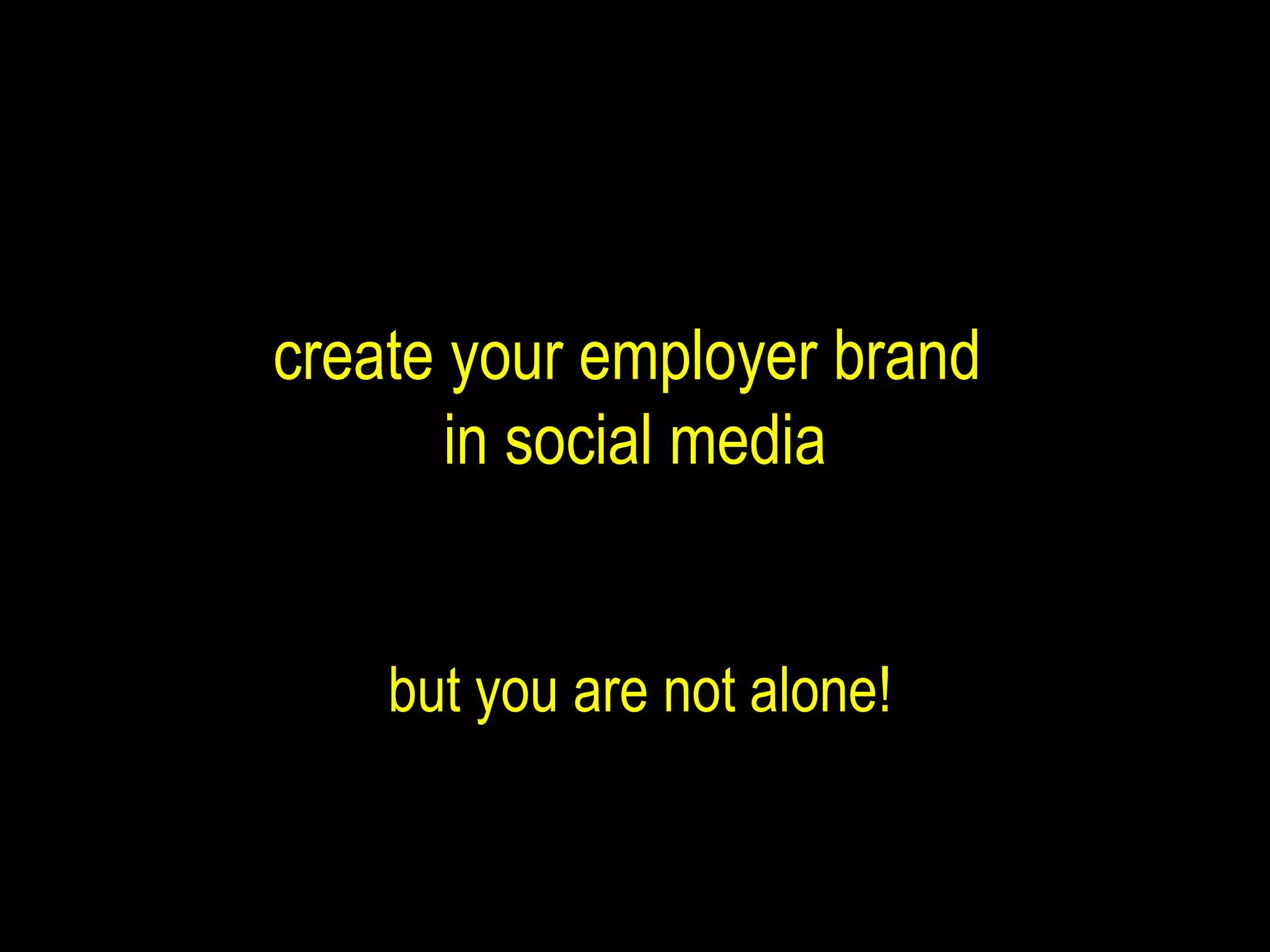 but you are not alone! create your employer brand  in social media 