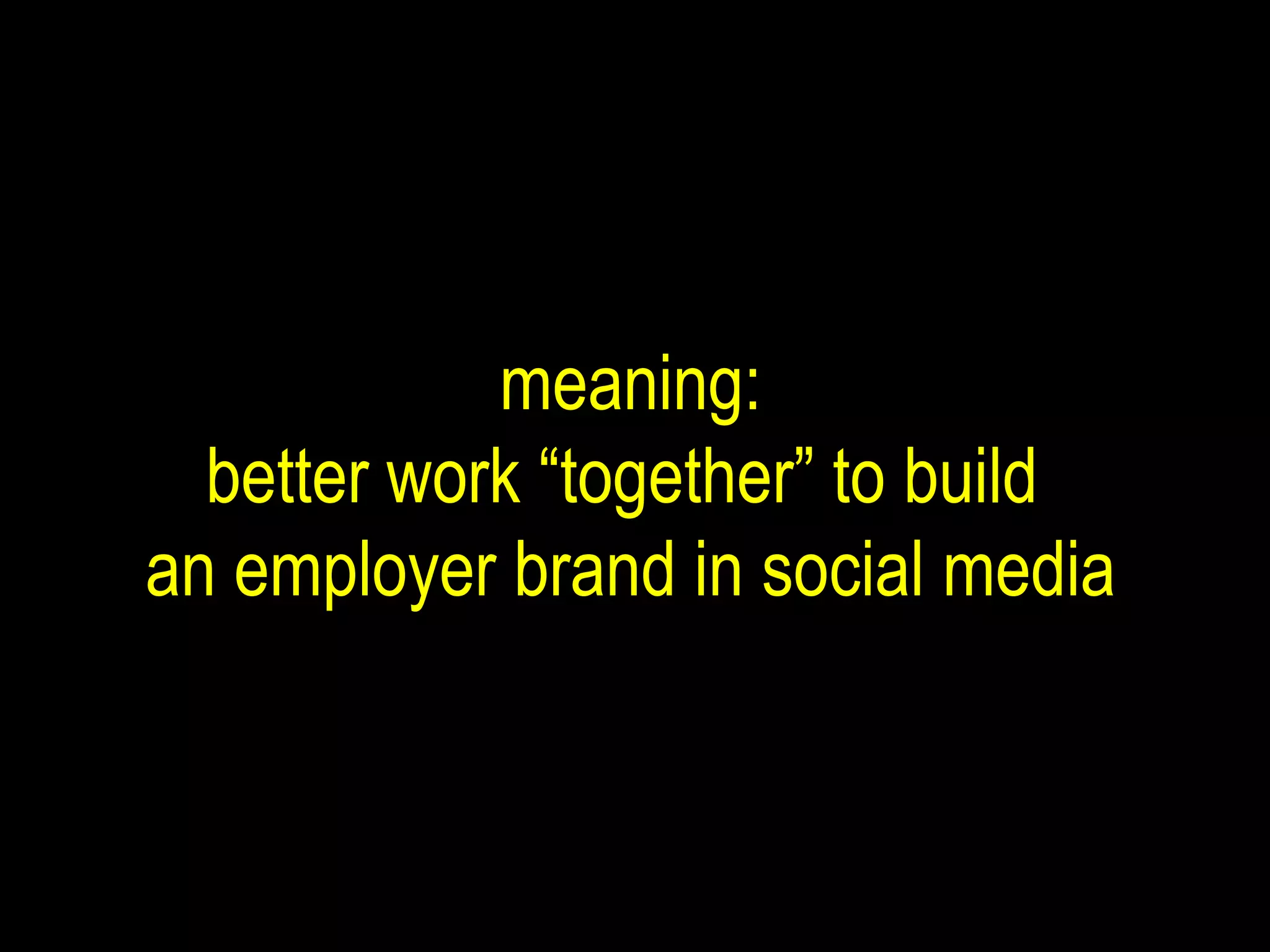 meaning: better work “together” to build  an employer brand in social media 