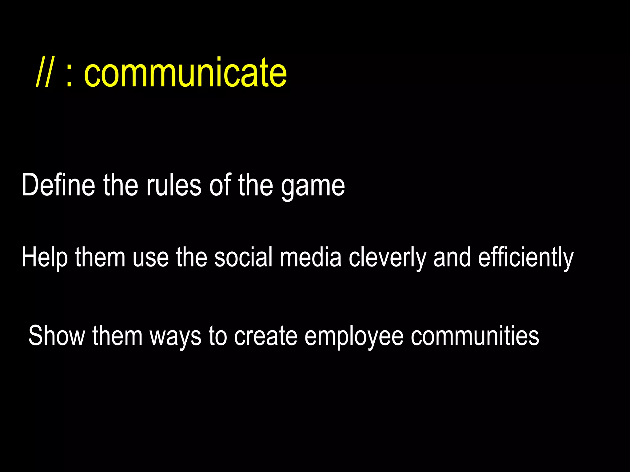 Define the rules of the game  // : communicate Help them use the social media cleverly and efficiently Show them ways to create employee communities 