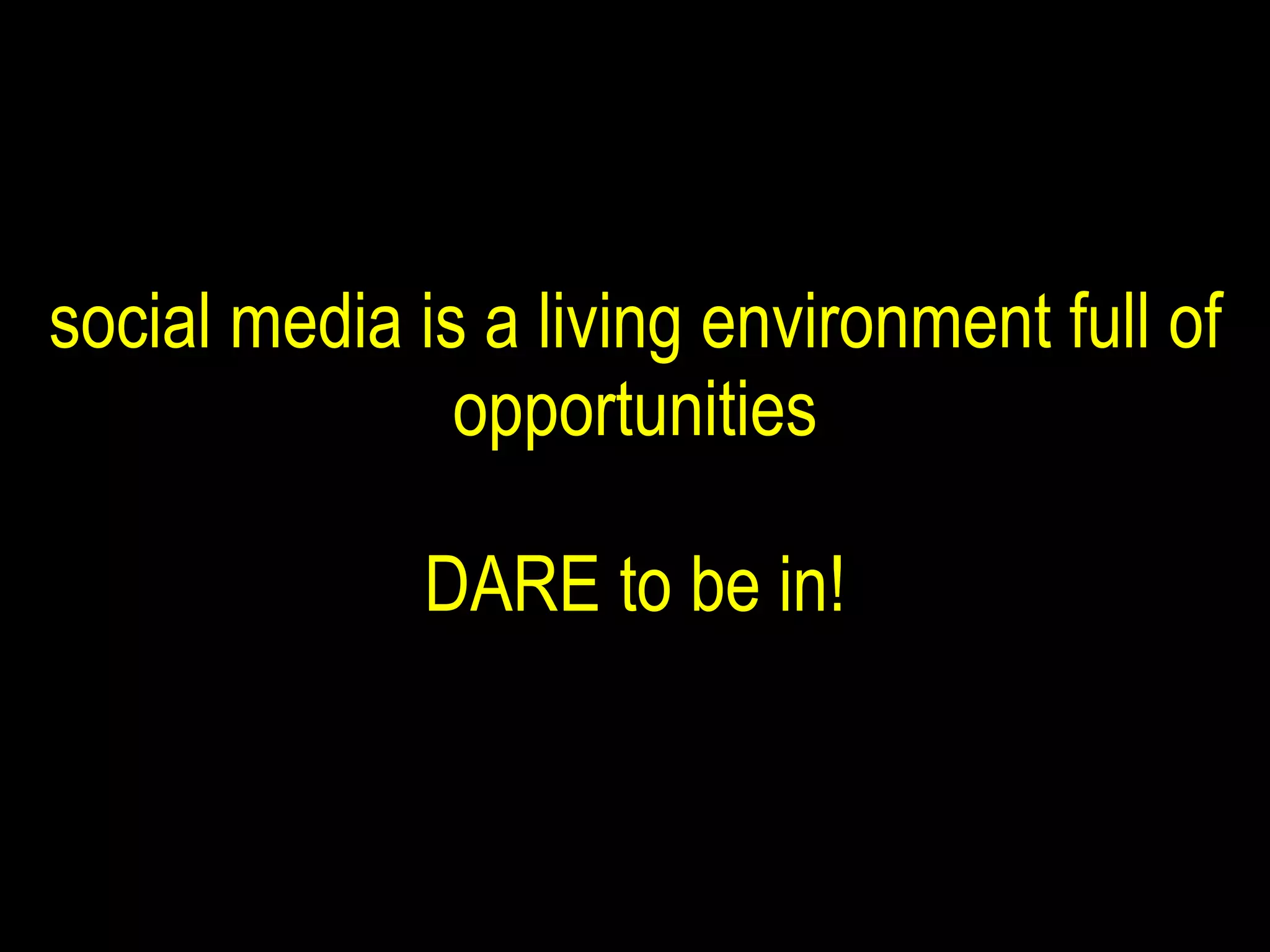 social media is a living environment full of opportunities DARE to be in! 