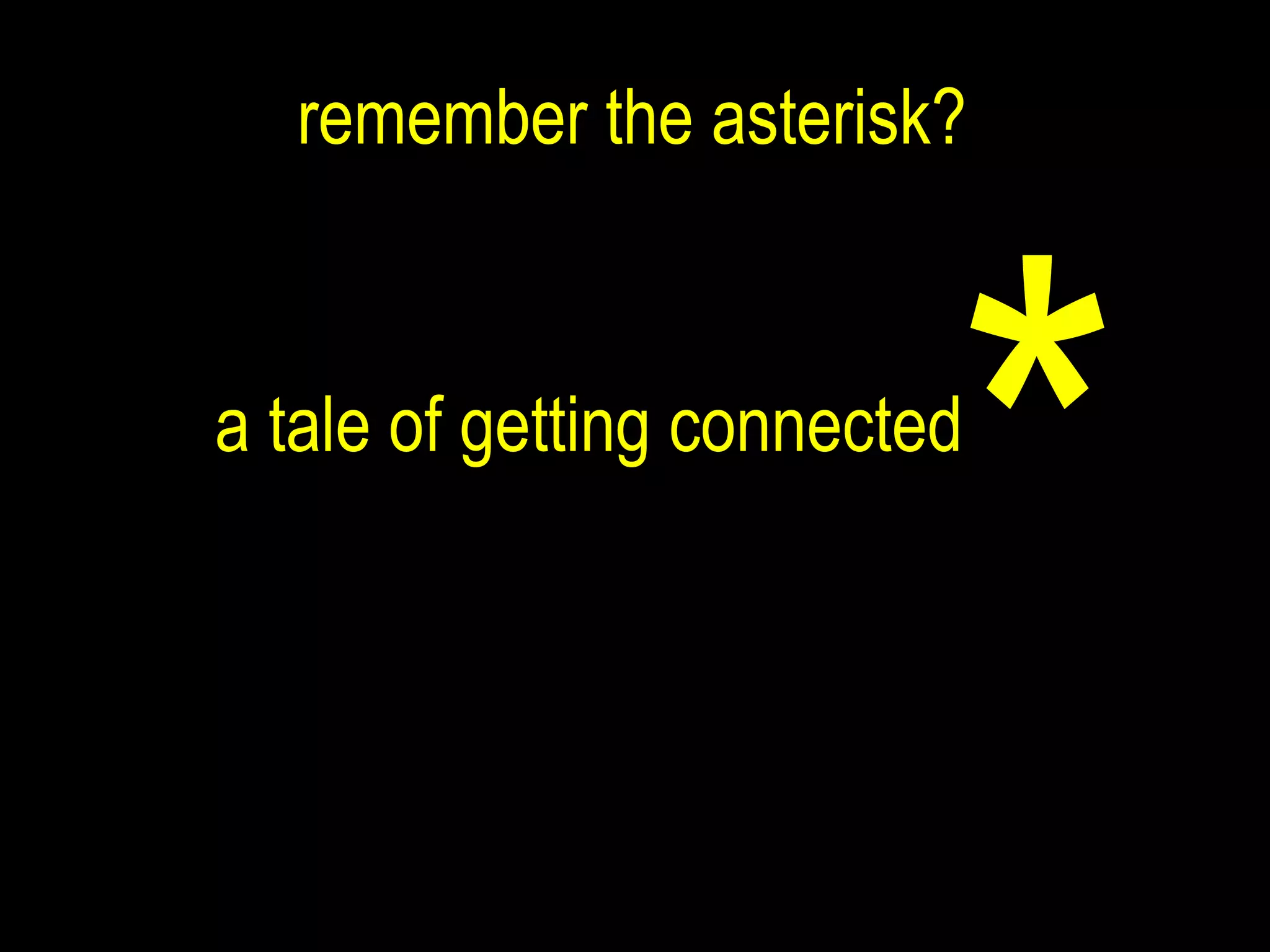 * a tale of getting connected remember the asterisk? 