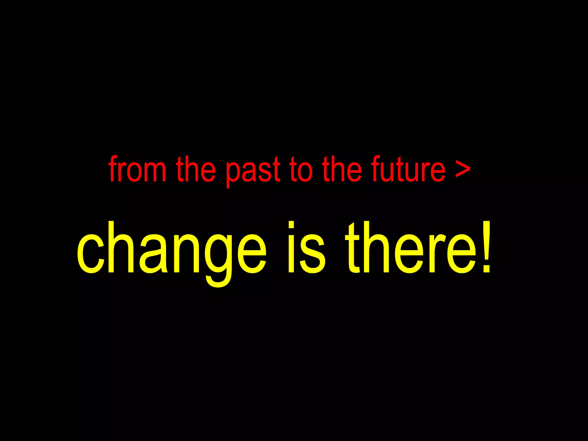 from the past to the future >  change is there!  