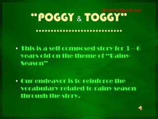 iiillustrator@gmail.com

     “POGGY & TOGGY”
      ………………………..

• This is a self composed story for 3 – 6
  years old on the theme of “Rainy-
  Season”

• Our endeavor is to reinforce the
  vocabulary related to rainy season
  through the story.
 