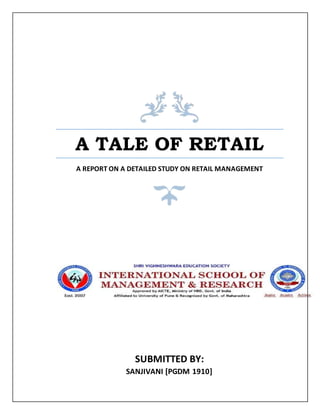 A TALE OF RETAIL
A REPORT ON A DETAILED STUDY ON RETAIL MANAGEMENT
SUBMITTED BY:
SANJIVANI [PGDM 1910]
 