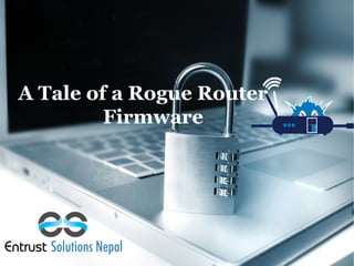 A Tale of a Rogue Router
Firmware
 