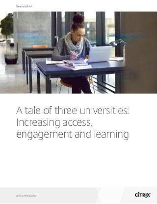 Solutions Brief
citrix.com/education
A tale of three universities:
Increasing access,
engagement and learning
 