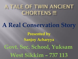 A Real Conservation Story Presented by Sanjoy Acharyya Govt. Sec. School, Yuksam  West Sikkim – 737 113 