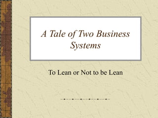 A Tale of Two Business
       Systems

 To Lean or Not to be Lean
 