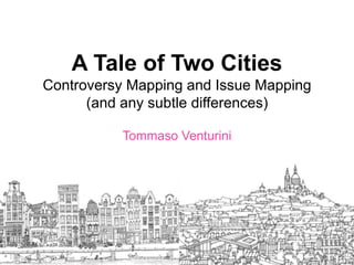 A Tale of Two Cities
Controversy Mapping and Issue Mapping
(and any subtle differences)
Tommaso Venturini
 