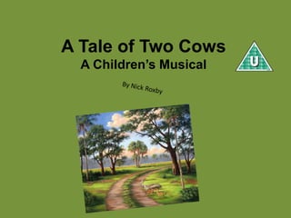A Tale of Two Cows
A Children’s Musical
 