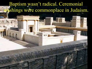 Baptism wasn’t radical. Ceremonial washings were commonplace in Judaism. 