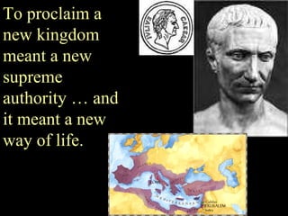 To proclaim a new kingdom meant a new supreme authority … and it meant a new way of life. 