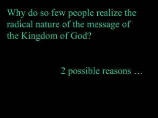 Why do so few people realize the radical nature of the message of the Kingdom of God? 2 possible reasons … 