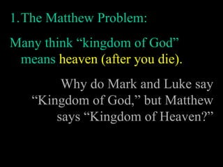 The Matthew Problem: Many think “kingdom of God” means  heaven (after you die). Why do Mark and Luke say “Kingdom of God,” but Matthew says “Kingdom of Heaven?” 