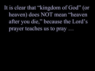 It is clear that “kingdom of God” (or heaven) does NOT mean “heaven after you die,” because the Lord’s prayer teaches us to pray … 