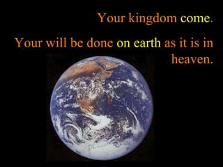 Your kingdom  come . Your will be done  on earth  as it is in heaven. 