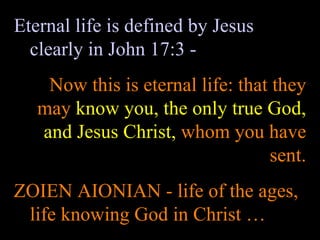 Eternal life is defined by Jesus clearly in John 17:3 - Now this is eternal life: that they may  know you, the only true God, and Jesus Christ,  whom you have sent. ZOIEN AIONIAN - life of the ages, life knowing God in Christ … 
