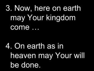3. Now, here on earth may Your kingdom come … 4. On earth as in heaven may Your will be done. 