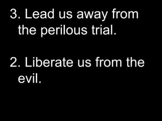 3. Lead us away from the perilous trial. 2. Liberate us from the evil. 