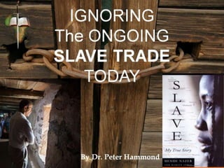 IGNORING
The ONGOING
SLAVE TRADE
TODAY
By Dr. Peter Hammond
 