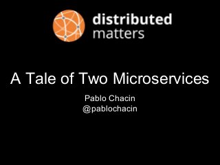 A Tale of Two Microservices
Pablo Chacin
@pablochacin
 