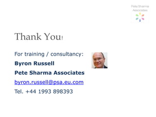 Thank You!
For training / consultancy:
Byron Russell
Pete Sharma Associates
byron.russell@psa.eu.com
Tel. +44 1993 898393
 