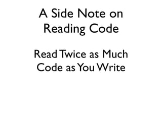 A Side Note on
Reading Code
Read Twice as Much
Code asYou Write
 