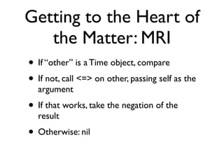Getting to the Heart of
the Matter: MRI
• If “other” is a Time object, compare
• If not, call <=> on other, passing self a...