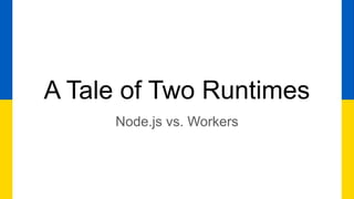A Tale of Two Runtimes
Node.js vs. Workers
 