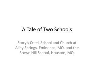 A Tale of Two Schools Story’s Creek School and Church at Alley Springs, Eminence, MO. and the Brown Hill School, Houston, MO. 
