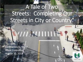A Tale of Two
Streets: Completing Our
Streets in City or Country"
Cynthia Hoyle, FAICP
Hoyle Consulting
August 30, 2018
 