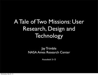 A Tale of Two Missions: User
Research, Design and
Technology
Jay Trimble
NASA Ames Research Center
Autodesk 5-13
Wednesday, May 22, 13
 