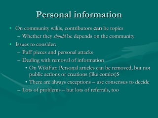 Personal information <ul><li>On community wikis, contributors  can  be topics </li></ul><ul><ul><li>Whether they  should  ...