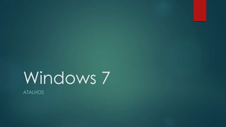 Windows 7
ATALHOS
 