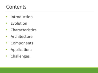 Contents
• Introduction
• Evolution
• Characteristics
• Architecture
• Components
• Applications
• Challenges
 