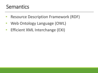 Semantics
• Resource Description Framework (RDF)
• Web Ontology Language (OWL)
• Efficient XML Interchange (EXI)
 