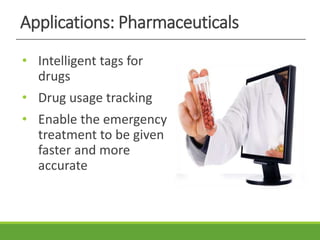 Applications: Pharmaceuticals
• Intelligent tags for
drugs
• Drug usage tracking
• Enable the emergency
treatment to be given
faster and more
accurate
 