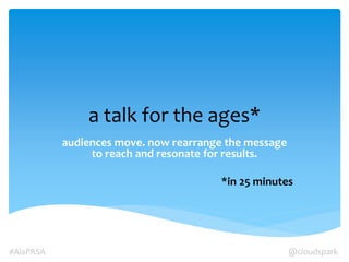 a talk for the ages*
audiences move. now rearrange the message
to reach and resonate for results.

*in 25 minutes

#AlaPRSA

@cloudspark

 