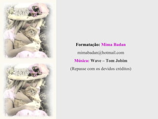 Formatação:   Mima Badan [email_address] Música:  Wave – Tom Jobim (Repasse com os devidos créditos) 