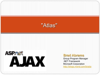 "Atlas"
Brad Abrams
Group Program Manager
.NET Framework
Microsoft Corporation
http://blogs.msnd.com/brada
 