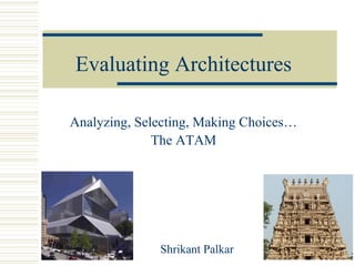 Evaluating Architectures

Analyzing, Selecting, Making Choices…
              The ATAM




              Shrikant Palkar
 