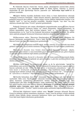 MEB                                                       Öğretmenlik İçin Başvuru ve Atama Kılavuzu (Ağustos 2011)


      9) Elektronik Başvuru Formu’nda “mezun olunan yükseköğretim kurumu”ndan alınmış
mezuniyet belgesinde yer alan “mezuniyet tarihi” ile Beden Eğitimi, Teknoloji ve Tasarım
alanlarından ilk defa öğretmenliğe başvuru yapacaklar için “üniversiteye kayıt tarihi”nin de
girilmesi zorunludur.

     10) Eğitim fakültesi dışındaki okullardan mezun olmuş ve lisans diplomalarının arkasında
“Pedagojik Formasyon Görmüştür.” ifadesi bulunan adayların, öğrenimleri süresince kaç kredilik
pedagojik formasyon dersi aldıklarını gösterir belgeyi mezun oldukları fakültelerden almaları ve bu
belgenin “tarih” ve “sayı”sını girmeleri zorunludur. Alacakları belgede, “sayı alanı” boş olan
adayların, ekranda ilgili alana “0 (sıfır)” girmeleri gerekmektedir.

     Pedagojik formasyon şartı aranan yükseköğretim programlarından mezun adayların başvuru
sayfasında, “Pedagojik formasyon belgesi var” kutusu bulunacaktır. Belgesi bulunanların, bu
bölümü işaretledikten sonra, ilgili kısımlara belgenin “tarih” ve “sayı”sını girmeleri, belgesi
bulunmayanların ise bu “kutu”yu boş bırakarak başvurularını kaydetmeleri gereklidir. Bu şekilde
işlem yapılarak pedagojik formasyonu bulunmayan adayların atama önceliği belirlenecektir.

     11) Başvurunuzu sadece “Başvuruyu Onaylatacağınız İl” alanında seçmiş olduğunuz ilin
başvuru bürolarında onaylatabilirsiniz. Form’u farklı bir ilde onaylatmak isterseniz, Elektronik
Başvuru Formu’nda Onay İlini değiştirmeniz gerekmektedir.

      12) Tebligat adres bilgilerinin (mahalle, sokak, numara, semt/ilçe, il ve posta kodu) tam olarak
girilmesi zorunludur. Ayrıca telefon numaranız ile e-posta adresinizi de ilgili alanlara yazabilirsiniz.

     13) Açıktan ve Kurumlar Arası Yeniden Atama çeşidiyle başvuruda bulunacak adaylar,
öğretmenlikte geçen süreleri ve varsa memurlukta geçen sürelerini hesaplamak için, göreve başlama
ve görevden ayrılma tarihlerini ilgili alanlara yazacaklardır.

      14) Açıktan İlk Atama, Kurum İçi ve Kurumlar Arası İlk Atama çeşitleriyle başvuracak olanlar,
memurlukta geçen sürelerini hesaplamak için göreve başlama ve görevden ayrılma tarihlerini ilgili
alanlara yazacaklardır.

      15) Hâlen kamu kurum ve kuruluşlarında çalışan ya da bu görevlerinden “adaylık”ları
kaldırıldıktan sonra ayrılmış olanlardan , KPSSP10 puanıyla ilk atamaya başvuru yapacak adayların
başvuru sayfasında yer alan “Hâlen bir kamu kurum ve kuruluşunda çalışmaktayım.” veya “Bir
kamu kurum ve kuruluşunda çalışmakta iken ayrıldım.” bilgi başlıklarının beyan edilmesi, bu
seçeneği beyan edenlere açılacak olan, “Çalıştığı Kurum ya da Kuruluşun Adı”, “Görevi/Unvanı”
ile “Aylık Derece ve Kademesi” bilgi başlıklarının da beyan edilmesi gerekmektedir.

      16) Tercihte bulunurken, önce “İller” sütunundaki başvuru alanınıza açık olan illerden biri
seçilmelidir. Daha sonra “İlçe/Kurumlar” sütununda listelenen eğitim kurumlarından istediğiniz
eğitim kurumunu seçebilirsiniz. Tercihlerinizin tümünü kontenjan ölçüsünde aynı ilden
yapabileceğiniz gibi farklı illerden istediğiniz sırada yapabilirsiniz. Bu şekilde toplam 25 (yirmi
beş) eğitim kurumu tercih etme hakkına sahipsiniz (Kontenjanı 25 (yirmi beş) sayısının altındaki
alanlarda sadece kontenjan sayısı kadar tercih yapılabilir.). Diğer seçenekleri Kılavuz’un
7.4’üncü maddesindeki “Tercihler” başlıklı kısımda yapılan açıklamalar doğrultusunda doldurunuz.

      17) Form’daki bilgilerinizi kontrol ettikten sonra “Kaydet” butonunu tıklayarak Başvuru
Formu’nu doldurma işlemini tamamlamış olacaksınız. Ancak, Form’da girilmesi zorunlu alanlarda
eksiklik olması hâlinde, ekrana yansıyacak hatalarınıza ilişkin uyarı mesajlarını dikkate alarak
Form’daki hatalı bilgileri düzeltmeniz gerekmektedir.




                                                                                                                21
 